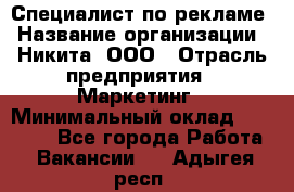 Специалист по рекламе › Название организации ­ Никита, ООО › Отрасль предприятия ­ Маркетинг › Минимальный оклад ­ 35 000 - Все города Работа » Вакансии   . Адыгея респ.